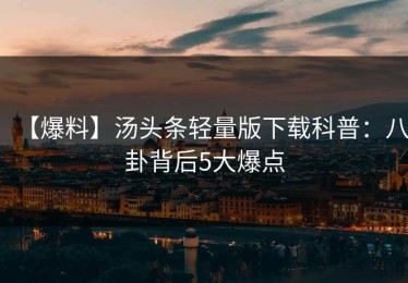 【爆料】汤头条轻量版下载科普：八卦背后5大爆点