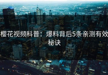 樱花视频科普：爆料背后5条亲测有效秘诀