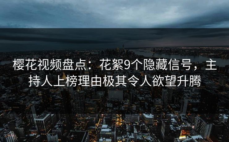 樱花视频盘点：花絮9个隐藏信号，主持人上榜理由极其令人欲望升腾