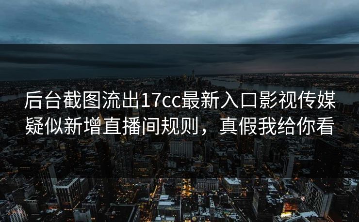 后台截图流出17cc最新入口影视传媒疑似新增直播间规则,真假我给你看 后台截图流出17cc最新入口影视传媒疑似新增直播间规则,真假我给你看