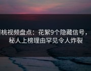 樱桃视频盘点：花絮9个隐藏信号，神秘人上榜理由罕见令人炸裂