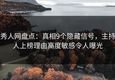 秀人网盘点：真相9个隐藏信号，主持人上榜理由高度敏感令人曝光