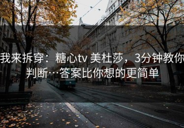 我来拆穿：糖心tv 美杜莎，3分钟教你判断…答案比你想的更简单