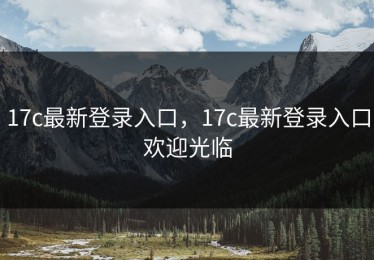 17c最新登录入口，17c最新登录入口欢迎光临