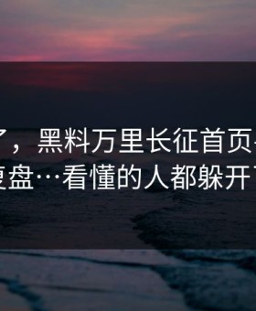 太离谱了，黑料万里长征首页——我来复盘…看懂的人都躲开了