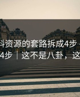 我把黑料资源的套路拆成4步 - 我把套路拆成4步｜这不是八卦，这是生意