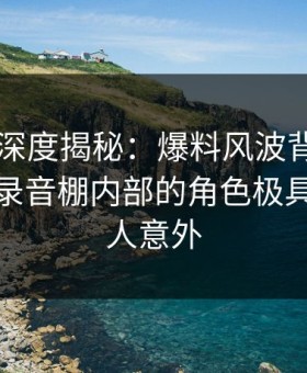 51爆料深度揭秘：爆料风波背后，神秘人在录音棚内部的角色极具爆点令人意外