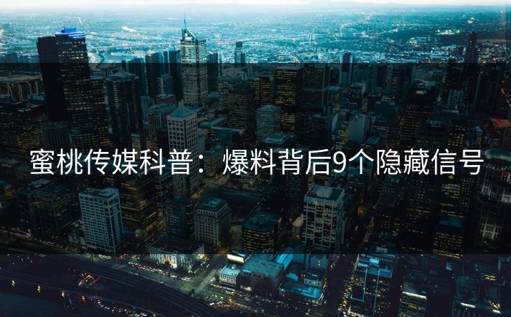 蜜桃传媒科普:爆料背后9个隐藏信号 蜜桃传媒科普:爆料背后9个隐藏信号