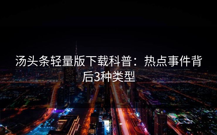 汤头条轻量版下载科普:热点事件背后3种类型 汤头条轻量版下载科普:热点事件背后3种类型
