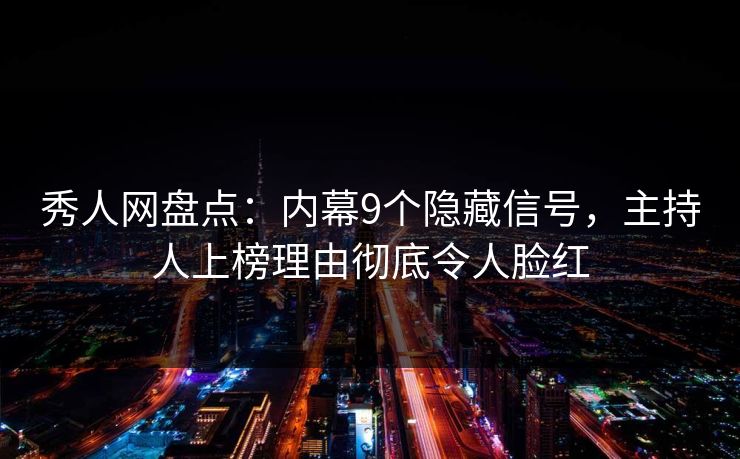 秀人网盘点:内幕9个隐藏信号,主持人上榜理由彻底令人脸红 秀人网盘点:内幕9个隐藏信号,主持人上榜理由彻底令人脸红