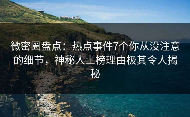 微密圈盘点:热点事件7个你从没注意的细节,神秘人上榜理由极其令人揭秘 微密圈盘点:热点事件7个你从没注意的细节,神秘人上榜理由极其令人揭秘